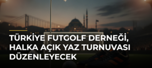 Türkiye Futgolf Derneği, halka açık yaz turnuvası düzenleyecek