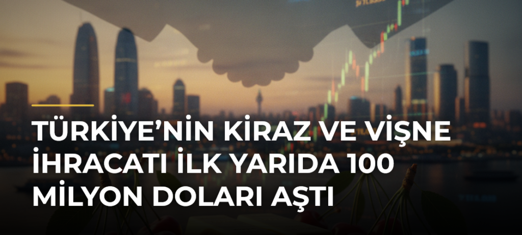 Türkiye’nin Kiraz ve Vişne İhracatı İlk Yarıda 100 Milyon Doları Aştı