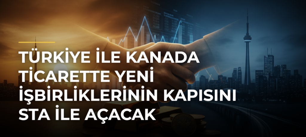 Türkiye ile Kanada ticarette yeni işbirliklerinin kapısını STA ile açacak