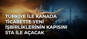 Türkiye ile Kanada ticarette yeni işbirliklerinin kapısını STA ile açacak