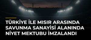 Türkiye ile Mısır arasında savunma sanayisi alanında niyet mektubu imzalandı