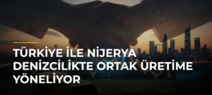 Türkiye ile Nijerya denizcilikte ortak üretime yöneliyor