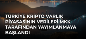 Türkiye Kripto Varlık Piyasasının Verileri MKK Tarafından Yayımlanmaya Başlandı