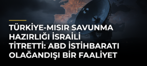 Türkiye-Mısır savunma hazırlığı İsraili titretti: ABD istihbaratı olağandışı bir faaliyet tespit etti
