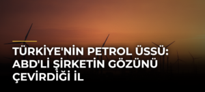 Türkiye’nin Petrol Üssü: ABD’li Şirketin Gözünü Çevirdiği İl