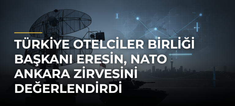Türkiye Otelciler Birliği Başkanı Eresin, NATO Ankara Zirvesini Değerlendirdi