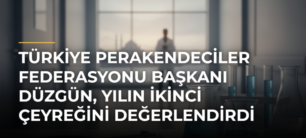 Türkiye Perakendeciler Federasyonu Başkanı Düzgün, yılın ikinci çeyreğini değerlendirdi