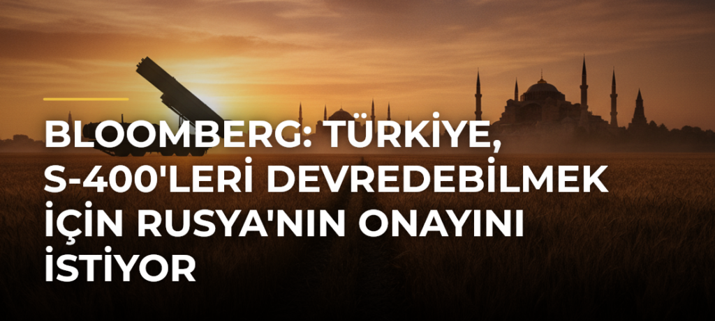 Bloomberg: Türkiye, S-400’leri devredebilmek için Rusya’nın onayını istiyor