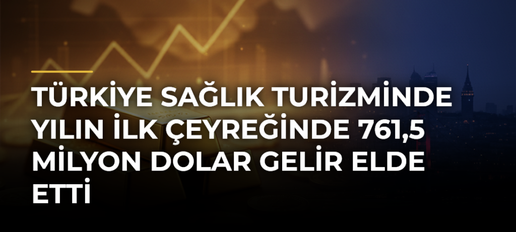Türkiye sağlık turizminde yılın ilk çeyreğinde 761,5 milyon dolar gelir elde etti