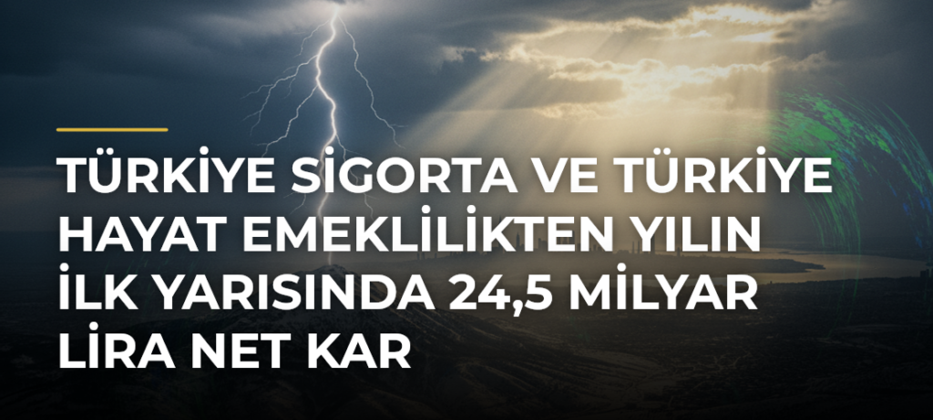 Türkiye Sigorta ve Türkiye Hayat Emeklilikten yılın ilk yarısında 24,5 milyar lira net kar