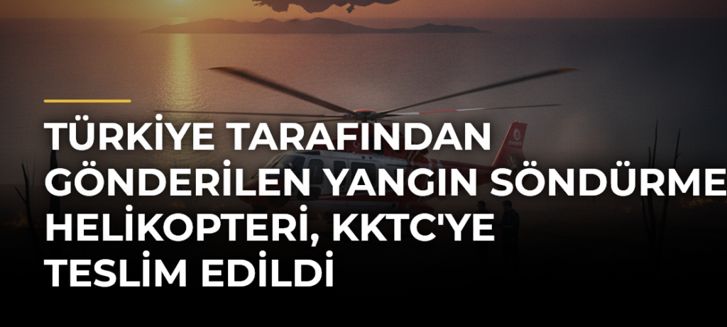 Türkiye tarafından gönderilen yangın söndürme helikopteri, KKTC’ye teslim edildi