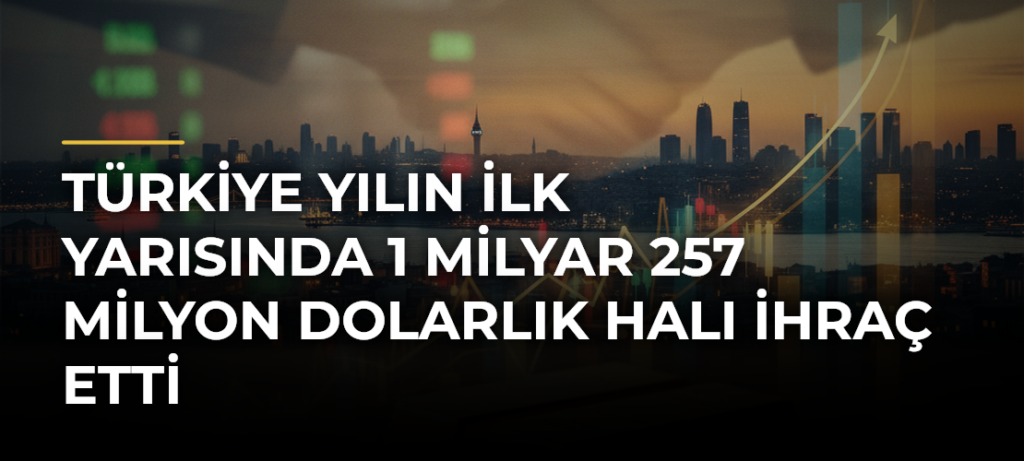 Türkiye yılın ilk yarısında 1 milyar 257 milyon dolarlık halı ihraç etti