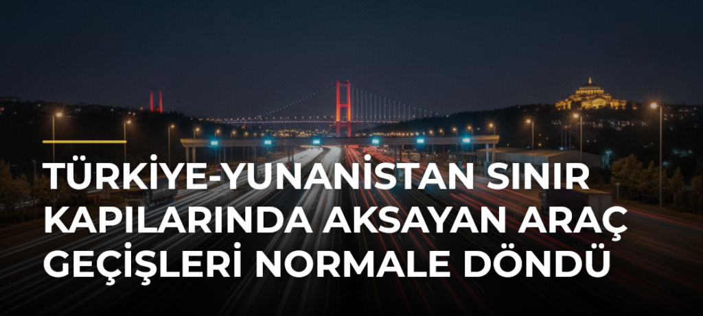 Türkiye-Yunanistan sınır kapılarında aksayan araç geçişleri normale döndü
