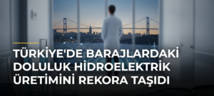Türkiye’de barajlardaki doluluk hidroelektrik üretimini rekora taşıdı