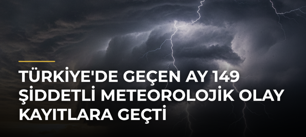 Türkiye’de Geçen Ay 149 Şiddetli Meteorolojik Olay Kayıtlara Geçti
