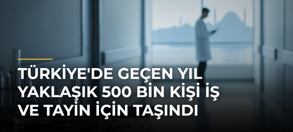Türkiye’de Geçen Yıl Yaklaşık 500 Bin Kişi İş ve Tayin İçin Taşındı