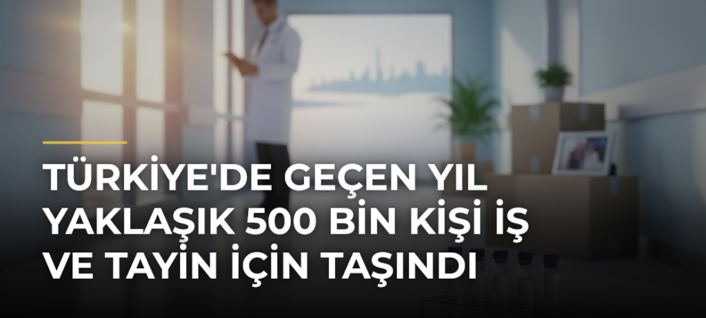 Türkiye’de Geçen Yıl Yaklaşık 500 Bin Kişi İş ve Tayin İçin Taşındı