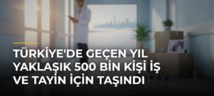 Türkiye’de Geçen Yıl Yaklaşık 500 Bin Kişi İş ve Tayin İçin Taşındı