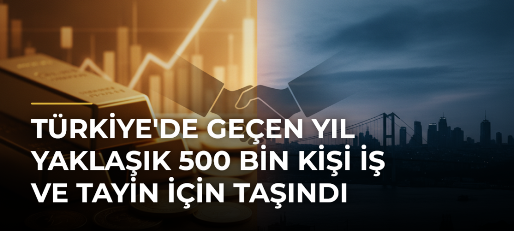 Türkiye’de Geçen Yıl Yaklaşık 500 Bin Kişi İş ve Tayin İçin Taşındı