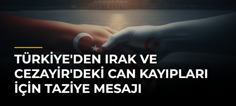Türkiye’den Irak ve Cezayir’deki Can Kayıpları İçin Taziye Mesajı