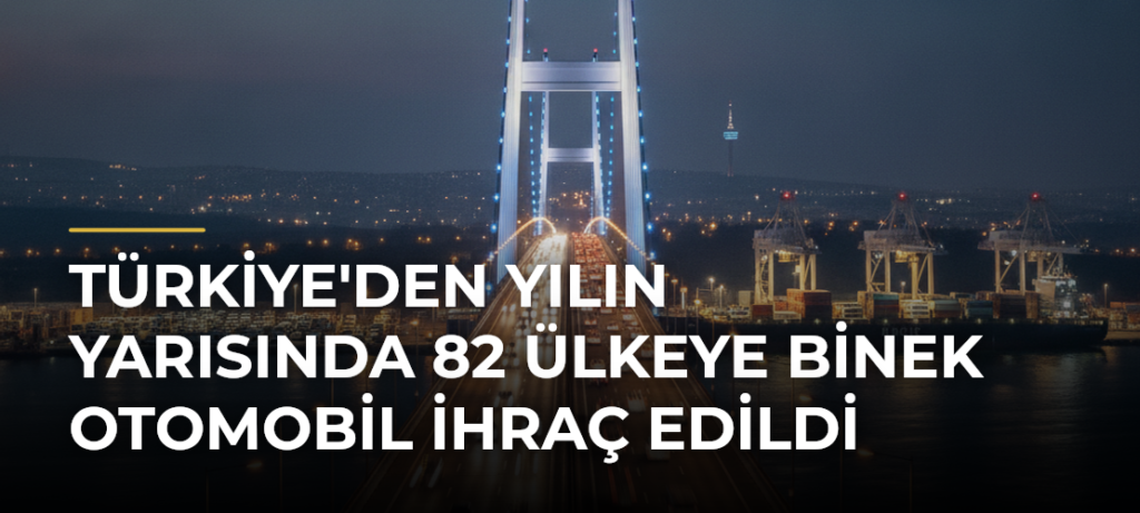 Türkiye’den Yılın Yarısında 82 Ülkeye Binek Otomobil İhraç Edildi
