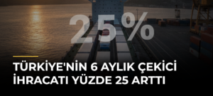 Türkiye’nin 6 Aylık Çekici İhracatı Yüzde 25 Arttı