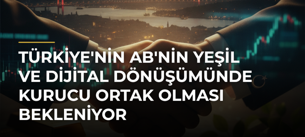 Türkiye’nin AB’nin Yeşil ve Dijital Dönüşümünde Kurucu Ortak Olması Bekleniyor