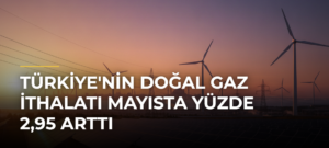 Türkiye’nin doğal gaz ithalatı mayısta yüzde 2,95 arttı