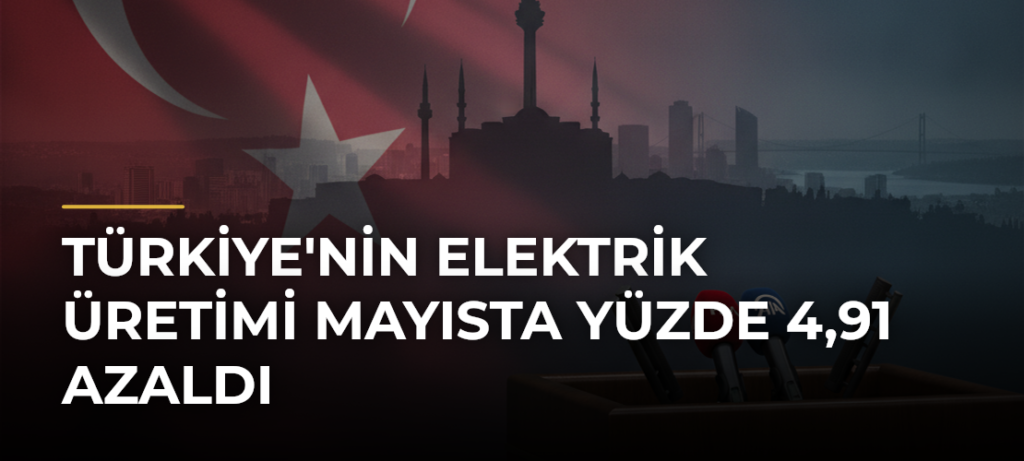 Türkiye’nin elektrik üretimi mayısta yüzde 4,91 azaldı