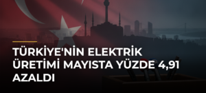 Türkiye’nin elektrik üretimi mayısta yüzde 4,91 azaldı