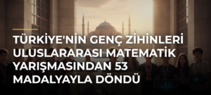 Türkiye’nin Genç Zihinleri Uluslararası Matematik Yarışmasından 53 Madalyayla Döndü