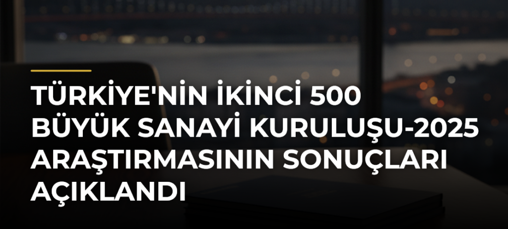 Türkiye’nin İkinci 500 Büyük Sanayi Kuruluşu-2025 Araştırmasının Sonuçları Açıklandı
