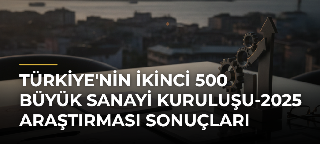 Türkiye’nin İkinci 500 Büyük Sanayi Kuruluşu-2025 Araştırması Sonuçları