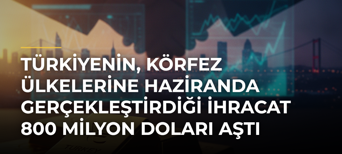 Türkiyenin, Körfez Ülkelerine Haziranda Gerçekleştirdiği İhracat 800 Milyon Doları Aştı - Mirat Haber