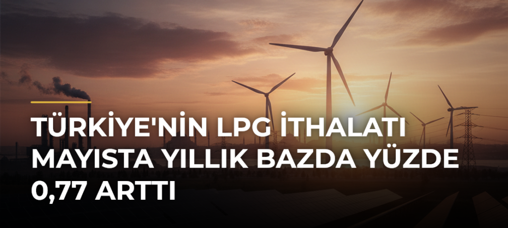 Türkiye’nin LPG İthalatı Mayısta Yıllık Bazda Yüzde 0,77 Arttı