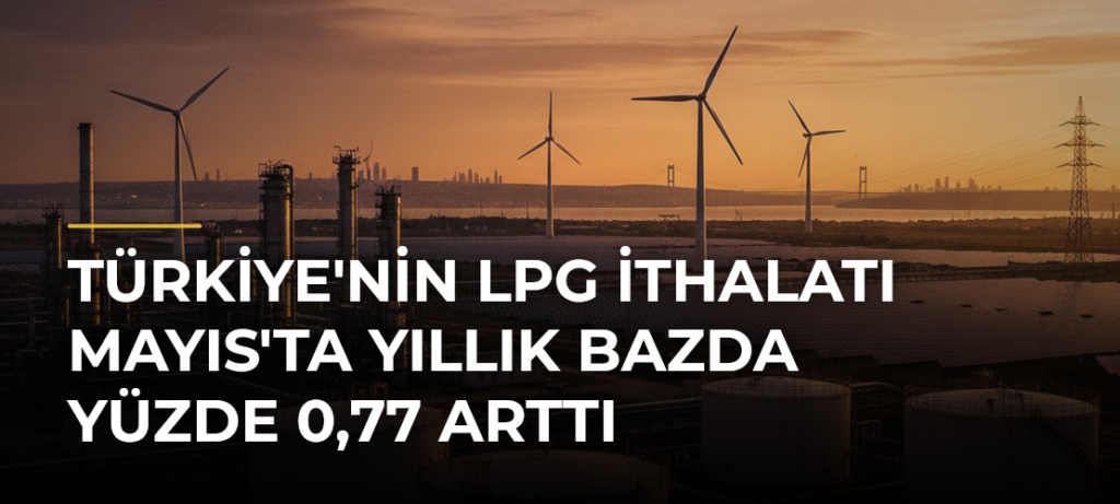 Türkiye’nin LPG İthalatı Mayıs’ta Yıllık Bazda Yüzde 0,77 Arttı
