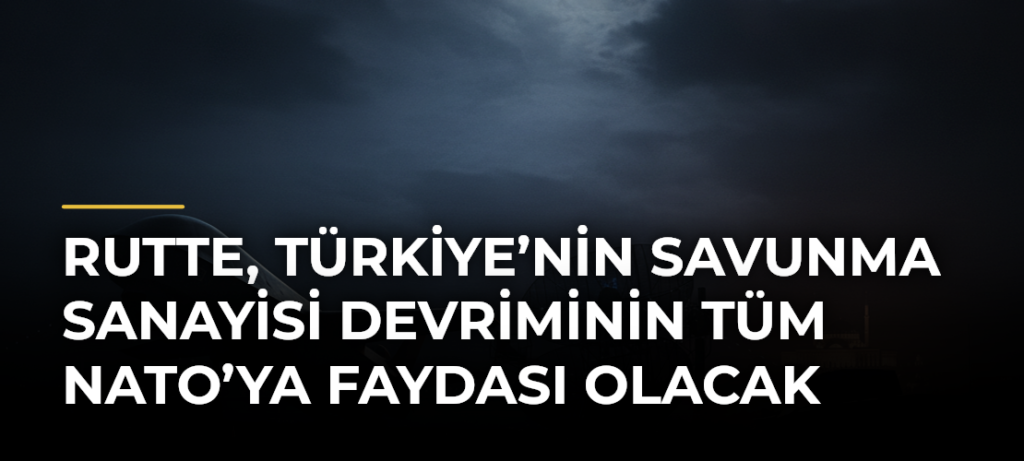 Rutte, Türkiye’nin Savunma Sanayisi Devriminin Tüm NATO’ya Faydası Olacak