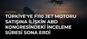 Türkiye’ye F110 jet motoru satışına ilişkin ABD Kongresindeki inceleme süresi sona erdi