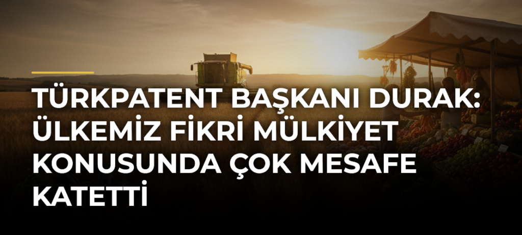 TÜRKPATENT Başkanı Durak: Ülkemiz fikri mülkiyet konusunda çok mesafe katetti