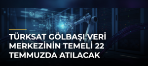 TÜRKSAT Gölbaşı Veri Merkezinin temeli 22 Temmuzda atılacak