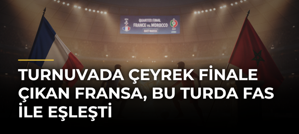 Turnuvada çeyrek finale çıkan Fransa, bu turda Fas ile eşleşti