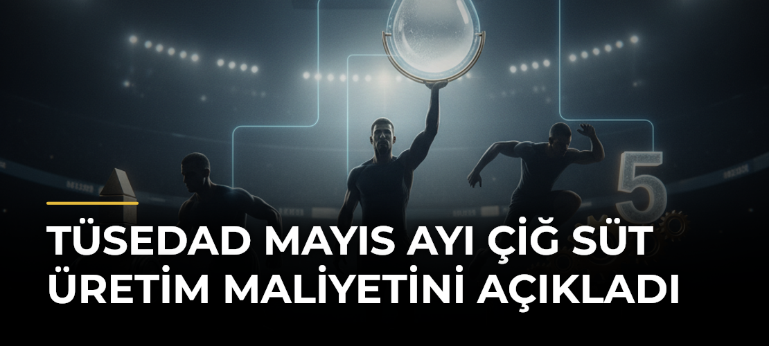 TÜSEDAD Mayıs Ayı Çiğ Süt Üretim Maliyetini Açıkladı