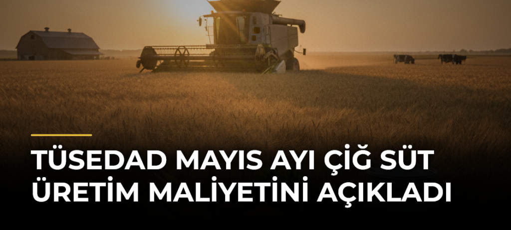 TÜSEDAD Mayıs Ayı Çiğ Süt Üretim Maliyetini Açıkladı