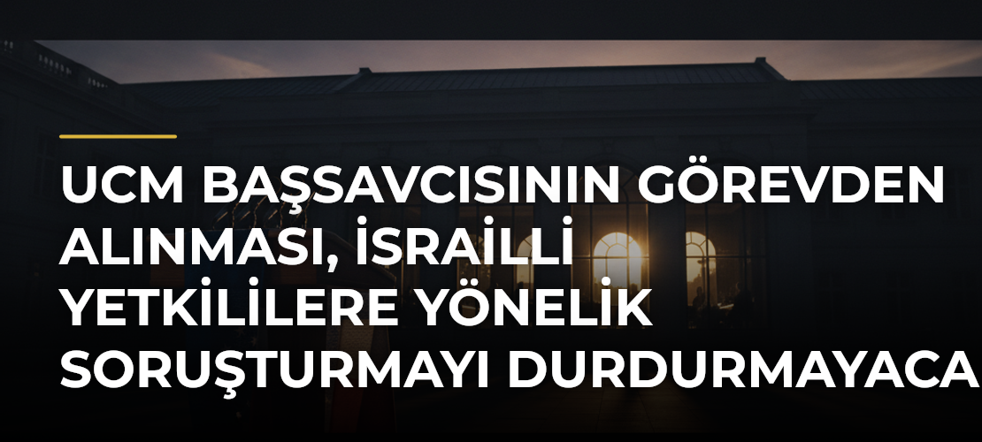 UCM Başsavcısının Görevden Alınması, İsrailli Yetkililere Yönelik Soruşturmayı Durdurmayacak - Mirat Haber