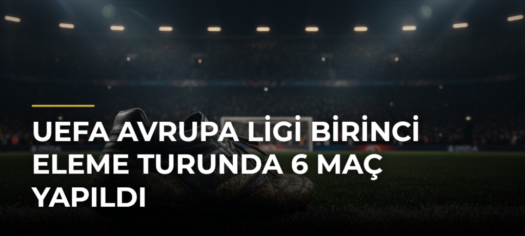 UEFA Avrupa Ligi Birinci Eleme Turunda 6 Maç Yapıldı