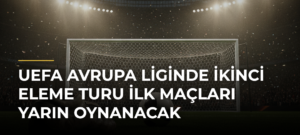 UEFA Avrupa Liginde İkinci Eleme Turu İlk Maçları Yarın Oynanacak