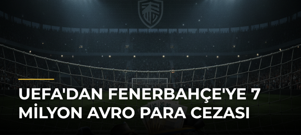 UEFA’dan Fenerbahçe’ye 7 Milyon Avro Para Cezası