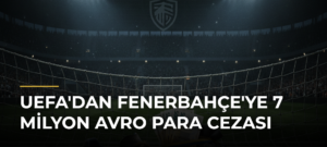 UEFA’dan Fenerbahçe’ye 7 Milyon Avro Para Cezası