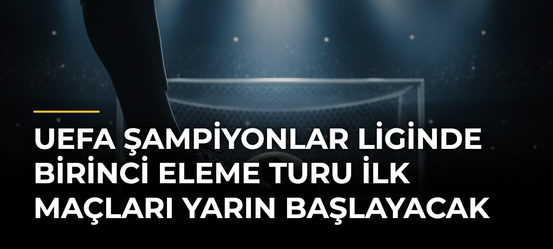 UEFA Şampiyonlar Liginde birinci eleme turu ilk maçları yarın başlayacak