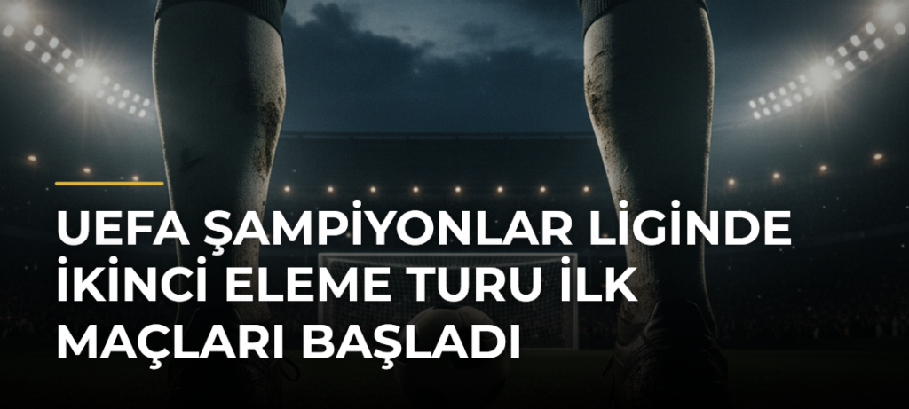 UEFA Şampiyonlar Liginde İkinci Eleme Turu İlk Maçları Başladı